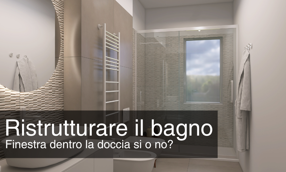 Ristrutturare il bagno: Finestra dentro la doccia si o no?